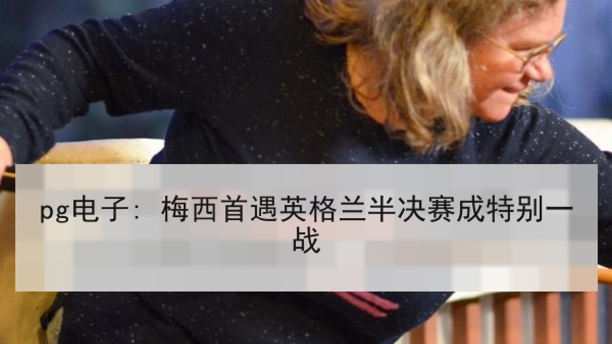 pg电子: 梅西首遇英格兰半决赛成特别一战