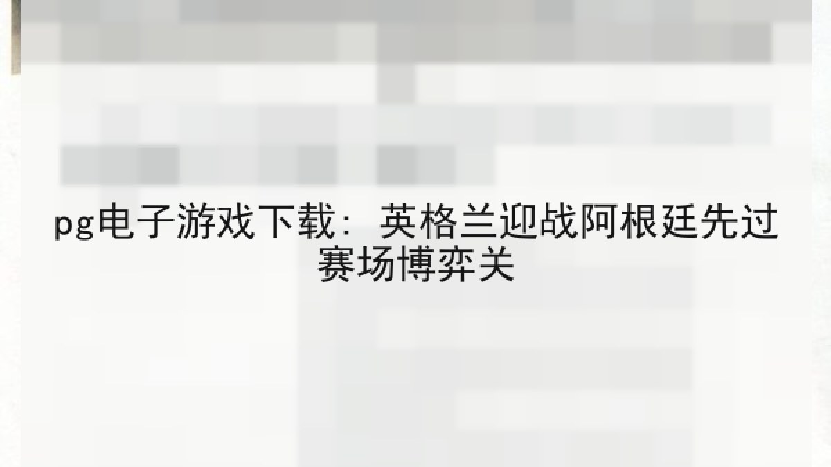 pg电子游戏下载: 英格兰迎战阿根廷先过赛场博弈关