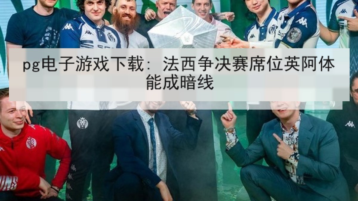 pg电子游戏下载: 法西争决赛席位英阿体能成暗线