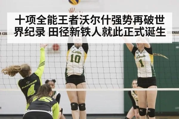 十项全能王者沃尔什强势再破世界纪录 田径新铁人就此正式诞生