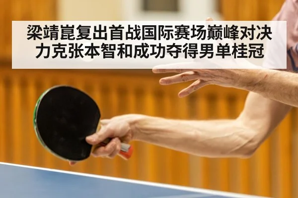 梁靖崑复出首战国际赛场巅峰对决力克张本智和成功夺得男单桂冠
