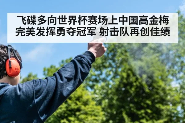 飞碟多向世界杯赛场上中国高金梅完美发挥勇夺冠军 射击队再创佳绩