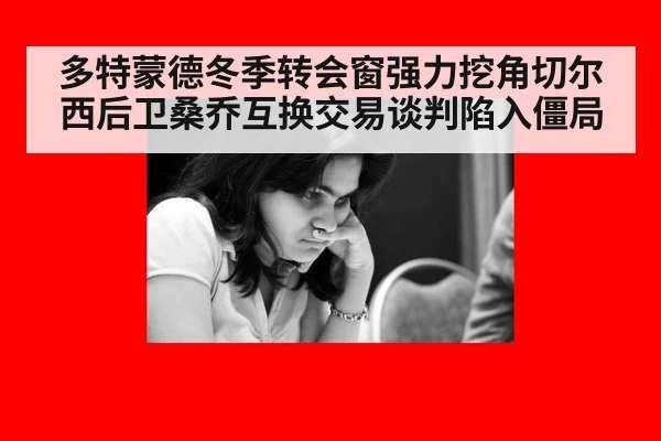多特蒙德冬季转会窗强力挖角切尔西后卫桑乔互换交易谈判陷入僵局